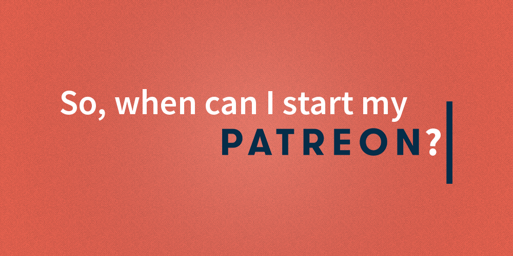 Q&A: “When should I start my Patreon?”